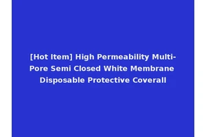 [Hot Item] High Permeability Multi-Pore Semi Closed White Membrane Disposable Protective Coverall