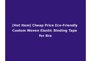 [Hot Item] Cheap Price Eco-Friendly Custom Woven Elastic Binding Tape for Bra