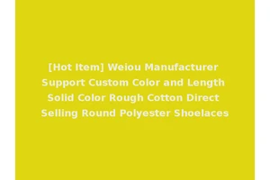 [Hot Item] Weiou Manufacturer Support Custom Color and Length Solid Color Rough Cotton Direct Selling Round Polyester Shoelaces