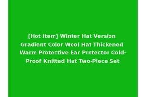 [Hot Item] Winter Hat Version Gradient Color Wool Hat Thickened Warm Protective Ear Protector Cold-Proof Knitted Hat Two-Piece Set
