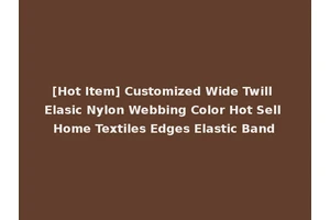 [Hot Item] Customized Wide Twill Elasic Nylon Webbing Color Hot Sell Home Textiles Edges Elastic Band