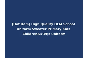 [Hot Item] High Quality OEM School Uniform Sweater Primary Kids Children's Uniform