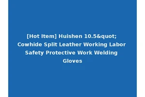 [Hot Item] Huishen 10.5" Cowhide Split Leather Working Labor Safety Protective Work Welding Gloves