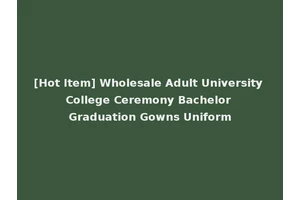 [Hot Item] Wholesale Adult University College Ceremony Bachelor Graduation Gowns Uniform
