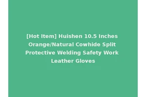 [Hot Item] Huishen 10.5 Inches Orange/Natural Cowhide Split Protective Welding Safety Work Leather Gloves