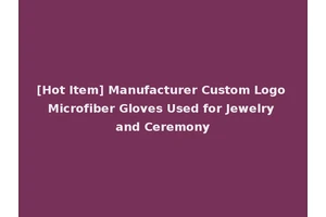 [Hot Item] Manufacturer Custom Logo Microfiber Gloves Used for Jewelry and Ceremony