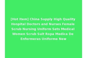 [Hot Item] China Supply High Quality Hospital Doctors and Nurses Female Scrub Nursing Uniform Sets Medical Women Scrub Suit Ropa Medica De Enfermeras Uniforme New