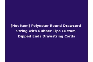 [Hot Item] Polyester Round Drawcord String with Rubber Tips Custom Dipped Ends Drawstring Cords