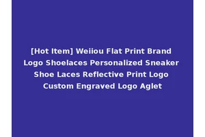 [Hot Item] Weiiou Flat Print Brand Logo Shoelaces Personalized Sneaker Shoe Laces Reflective Print Logo Custom Engraved Logo Aglet