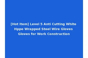 [Hot Item] Level 5 Anti Cutting White Hppe Wrapped Steel Wire Gloves Gloves for Work Construction