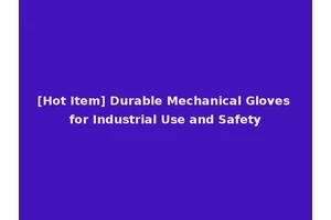 [Hot Item] Durable Mechanical Gloves for Industrial Use and Safety