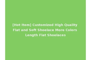 [Hot Item] Customized High Quality Flat and Soft Shoelace More Colors Length Flat Shoelaces
