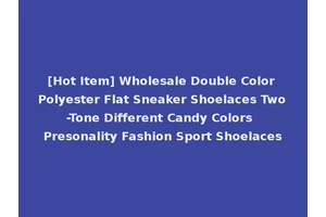 [Hot Item] Wholesale Double Color Polyester Flat Sneaker Shoelaces Two-Tone Different Candy Colors Presonality Fashion Sport Shoelaces