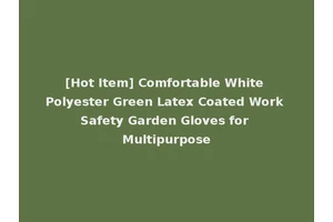 [Hot Item] Comfortable White Polyester Green Latex Coated Work Safety Garden Gloves for Multipurpose