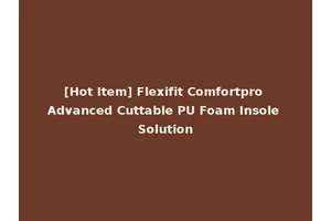 [Hot Item] Flexifit Comfortpro Advanced Cuttable PU Foam Insole Solution