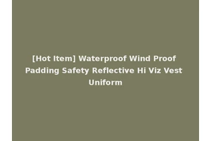 [Hot Item] Waterproof Wind Proof Padding Safety Reflective Hi Viz Vest Uniform