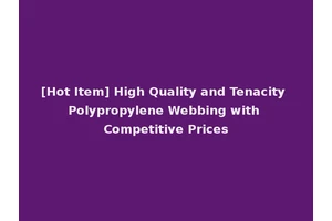 [Hot Item] High Quality and Tenacity Polypropylene Webbing with Competitive Prices