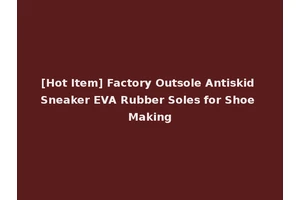 [Hot Item] Factory Outsole Antiskid Sneaker EVA Rubber Soles for Shoe Making