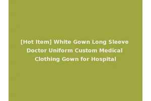 [Hot Item] White Gown Long Sleeve Doctor Uniform Custom Medical Clothing Gown for Hospital