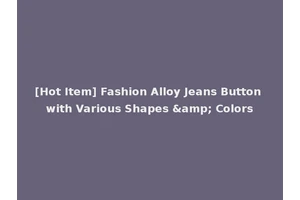 [Hot Item] Fashion Alloy Jeans Button with Various Shapes &amp; Colors