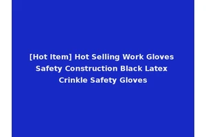 [Hot Item] Hot Selling Work Gloves Safety Construction Black Latex Crinkle Safety Gloves