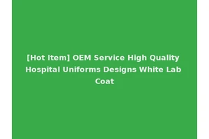 [Hot Item] OEM Service High Quality Hospital Uniforms Designs White Lab Coat