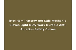 [Hot Item] Factory Hot Sale Mechanic Gloves Light Duty Work Durable Anti-Abration Safety Gloves