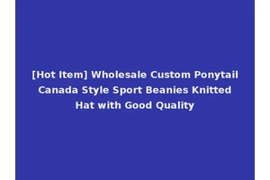 [Hot Item] Wholesale Custom Ponytail Canada Style Sport Beanies Knitted Hat with Good Quality