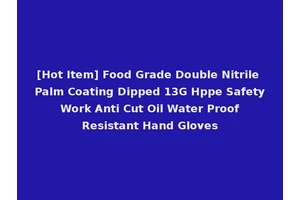 [Hot Item] Food Grade Double Nitrile Palm Coating Dipped 13G Hppe Safety Work Anti Cut Oil Water Proof Resistant Hand Gloves