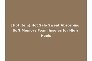 [Hot Item] Hot Sale Sweat Absorbing Soft Memory Foam Insoles for High Heels