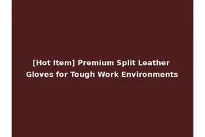 [Hot Item] Premium Split Leather Gloves for Tough Work Environments