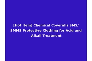 [Hot Item] Chemical Coveralls SMS/SMMS Protective Clothing for Acid and Alkali Treatment