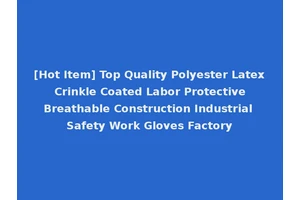 [Hot Item] Top Quality Polyester Latex Crinkle Coated Labor Protective Breathable Construction Industrial Safety Work Gloves Factory