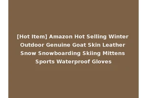[Hot Item] Amazon Hot Selling Winter Outdoor Genuine Goat Skin Leather Snow Snowboarding Skiing Mittens Sports Waterproof Gloves