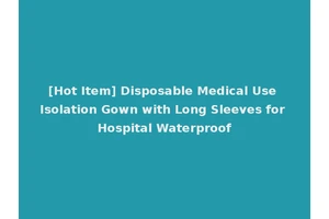 [Hot Item] Disposable Medical Use Isolation Gown with Long Sleeves for Hospital Waterproof