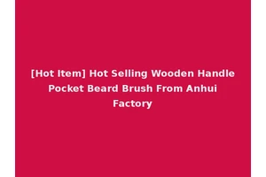 [Hot Item] Hot Selling Wooden Handle Pocket Beard Brush From Anhui Factory