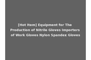 [Hot Item] Equipment for The Production of Nitrile Gloves Importers of Work Gloves Nylon Spandex Gloves