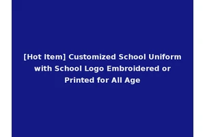 [Hot Item] Customized School Uniform with School Logo Embroidered or Printed for All Age