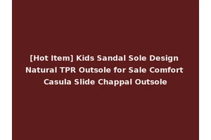 [Hot Item] Kids Sandal Sole Design Natural TPR Outsole for Sale Comfort Casula Slide Chappal Outsole