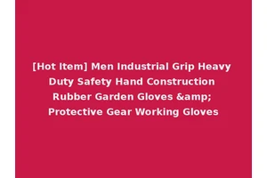 [Hot Item] Men Industrial Grip Heavy Duty Safety Hand Construction Rubber Garden Gloves &amp; Protective Gear Working Gloves