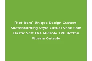 [Hot Item] Unique Design Custom Skateboarding Style Casual Shoe Sole Elastic Soft EVA Midsole TPU Botton Vibram Outsole