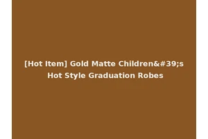 [Hot Item] Gold Matte Children's Hot Style Graduation Robes