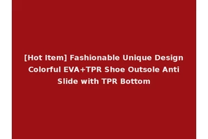 [Hot Item] Fashionable Unique Design Colorful EVA+TPR Shoe Outsole Anti Slide with TPR Bottom