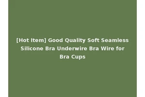 [Hot Item] Good Quality Soft Seamless Silicone Bra Underwire Bra Wire for Bra Cups