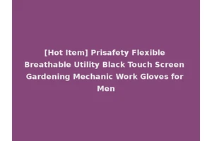 [Hot Item] Prisafety Flexible Breathable Utility Black Touch Screen Gardening Mechanic Work Gloves for Men