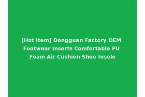 [Hot Item] Dongguan Factory OEM Footwear Inserts Comfortable PU Foam Air Cushion Shoe Insole