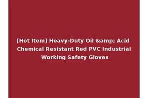 [Hot Item] Heavy-Duty Oil &amp; Acid Chemical Resistant Red PVC Industrial Working Safety Gloves