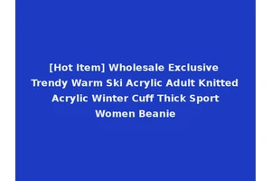[Hot Item] Wholesale Exclusive Trendy Warm Ski Acrylic Adult Knitted Acrylic Winter Cuff Thick Sport Women Beanie
