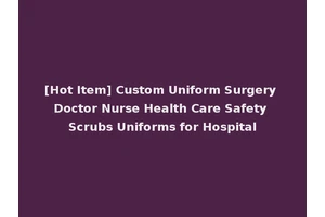 [Hot Item] Custom Uniform Surgery Doctor Nurse Health Care Safety Scrubs Uniforms for Hospital
