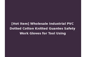 [Hot Item] Wholesale Industrial PVC Dotted Cotton Knitted Guantes Safety Work Gloves for Tool Using